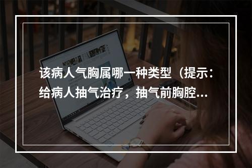 该病人气胸属哪一种类型（提示：给病人抽气治疗，抽气前胸腔压力