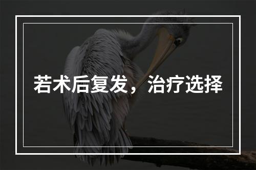 若术后复发，治疗选择