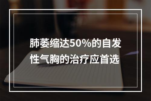 肺萎缩达50％的自发性气胸的治疗应首选