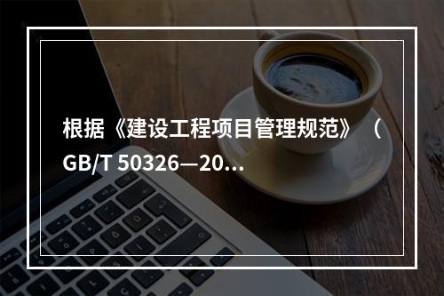 根据《建设工程项目管理规范》（GB/T 50326—200