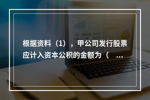 根据资料（1），甲公司发行股票应计入资本公积的金额为（　）万