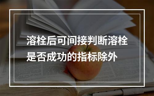 溶栓后可间接判断溶栓是否成功的指标除外