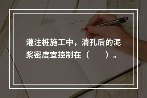 灌注桩施工中，清孔后的泥浆密度宜控制在（　　）。