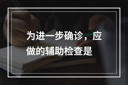 为进一步确诊，应做的辅助检查是