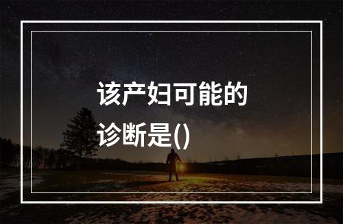 该产妇可能的诊断是()