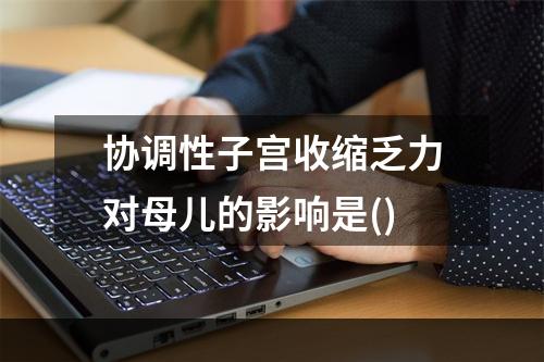 协调性子宫收缩乏力对母儿的影响是()