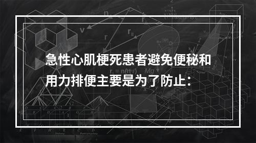 急性心肌梗死患者避免便秘和用力排便主要是为了防止：