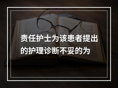 责任护士为该患者提出的护理诊断不妥的为