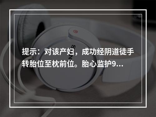 提示：对该产妇，成功经阴道徒手转胎位至枕前位。胎心监护90～