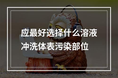 应最好选择什么溶液冲洗体表污染部位