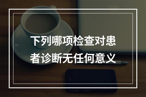 下列哪项检查对患者诊断无任何意义