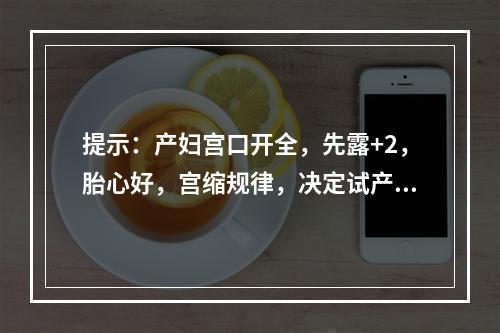 提示：产妇宫口开全，先露+2，胎心好，宫缩规律，决定试产。此