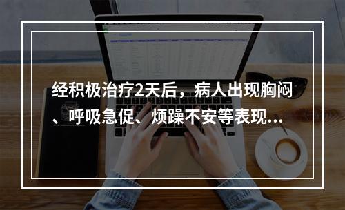 经积极治疗2天后，病人出现胸闷、呼吸急促、烦躁不安等表现，尿