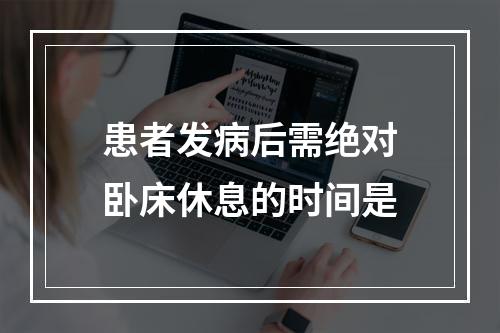 患者发病后需绝对卧床休息的时间是