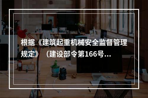 根据《建筑起重机械安全监督管理规定》（建设部令第166号），