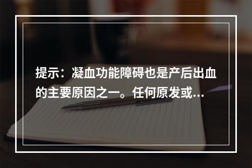 提示：凝血功能障碍也是产后出血的主要原因之一。任何原发或继发