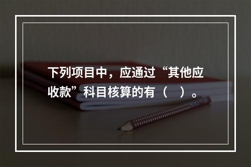 下列项目中，应通过“其他应收款”科目核算的有（　）。