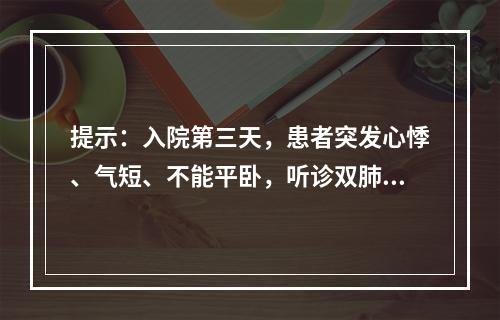 提示：入院第三天，患者突发心悸、气短、不能平卧，听诊双肺下部