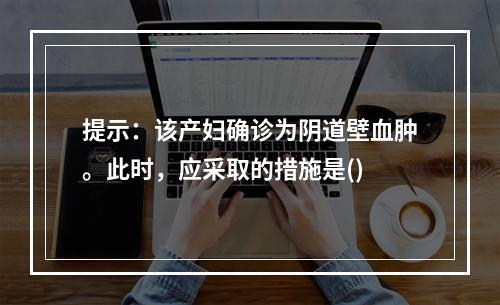 提示：该产妇确诊为阴道壁血肿。此时，应采取的措施是()