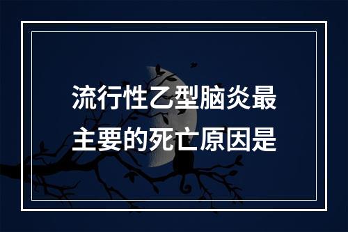 流行性乙型脑炎最主要的死亡原因是