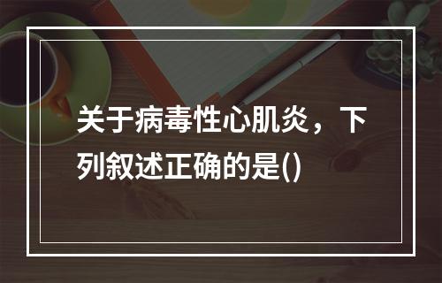 关于病毒性心肌炎，下列叙述正确的是()