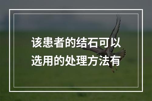 该患者的结石可以选用的处理方法有