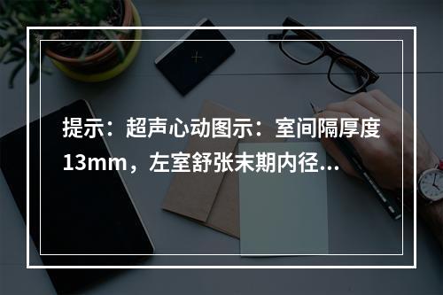 提示：超声心动图示：室间隔厚度13mm，左室舒张末期内径(L