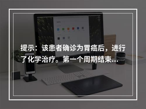 提示：该患者确诊为胃癌后，进行了化学治疗。第一个周期结束后，