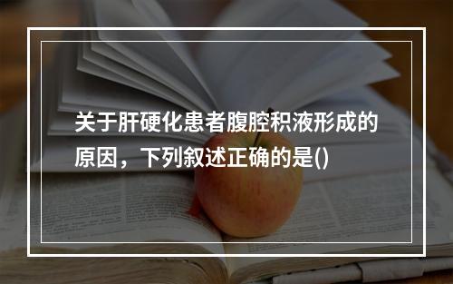 关于肝硬化患者腹腔积液形成的原因，下列叙述正确的是()