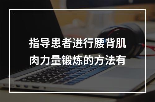 指导患者进行腰背肌肉力量锻炼的方法有