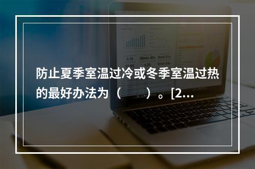 防止夏季室温过冷或冬季室温过热的最好办法为（　　）。[20