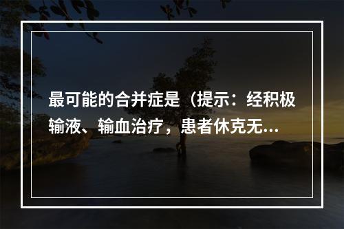 最可能的合并症是（提示：经积极输液、输血治疗，患者休克无好转