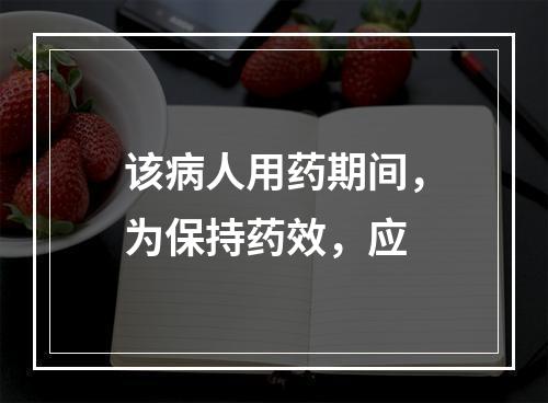 该病人用药期间，为保持药效，应