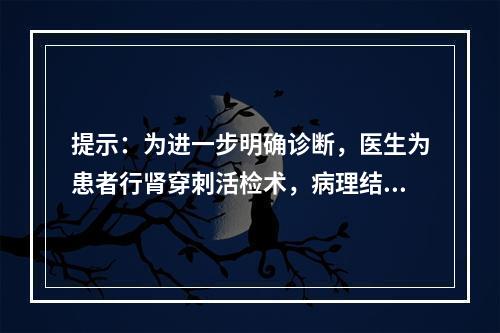 提示：为进一步明确诊断，医生为患者行肾穿刺活检术，病理结果提