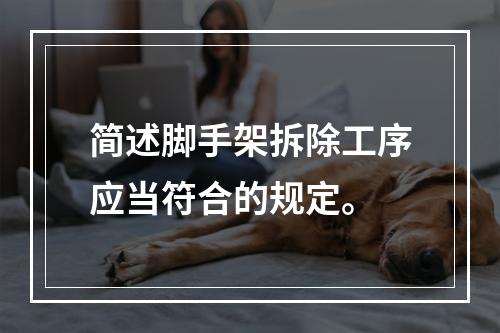 简述脚手架拆除工序应当符合的规定。