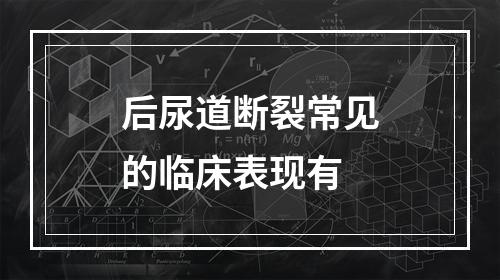 后尿道断裂常见的临床表现有