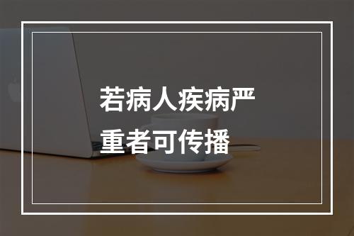 若病人疾病严重者可传播