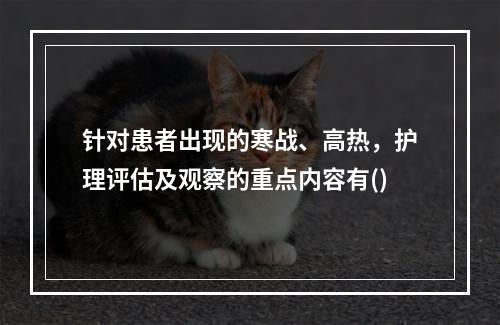 针对患者出现的寒战、高热，护理评估及观察的重点内容有()