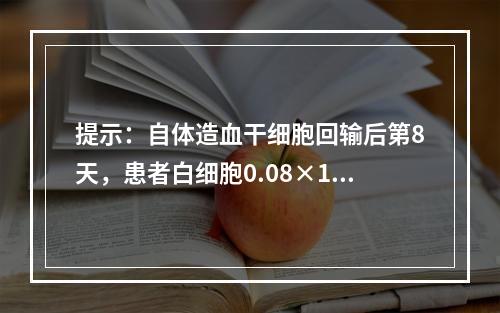 提示：自体造血干细胞回输后第8天，患者白细胞0.08×10/