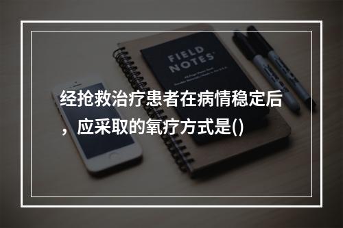 经抢救治疗患者在病情稳定后，应采取的氧疗方式是()