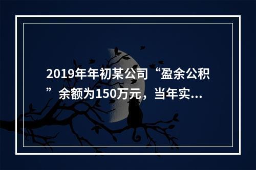 2019年年初某公司“盈余公积”余额为150万元，当年实现利