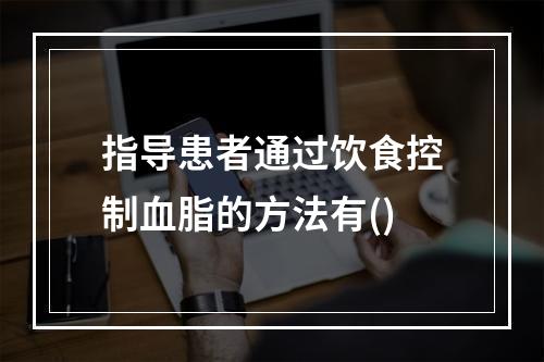 指导患者通过饮食控制血脂的方法有()