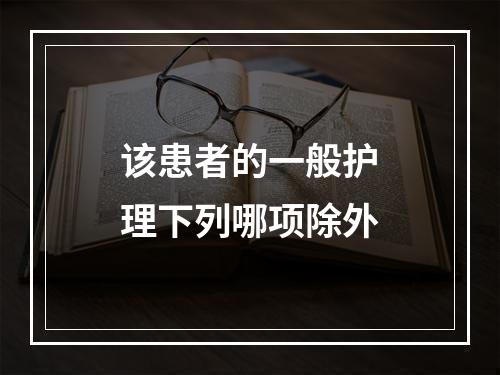 该患者的一般护理下列哪项除外