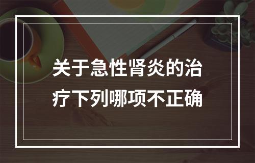 关于急性肾炎的治疗下列哪项不正确