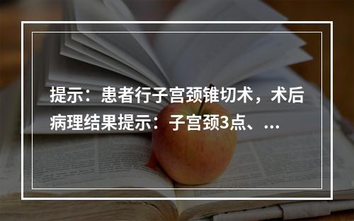 提示：患者行子宫颈锥切术，术后病理结果提示：子宫颈3点、7点