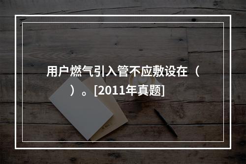 用户燃气引入管不应敷设在（　　）。[2011年真题]