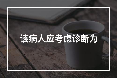 该病人应考虑诊断为