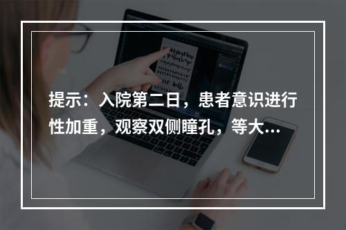 提示：入院第二日，患者意识进行性加重，观察双侧瞳孔，等大等圆