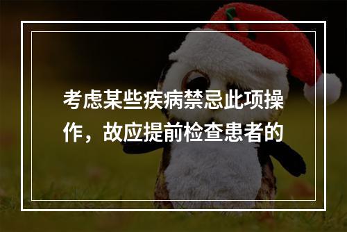 考虑某些疾病禁忌此项操作，故应提前检查患者的