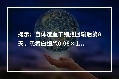 提示：自体造血干细胞回输后第8天，患者白细胞0.08×10/